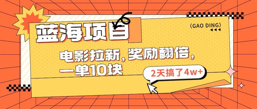 蓝海项目，电影拉新，奖励翻倍，一单10元，2天搞了4w+-玖玖资源网