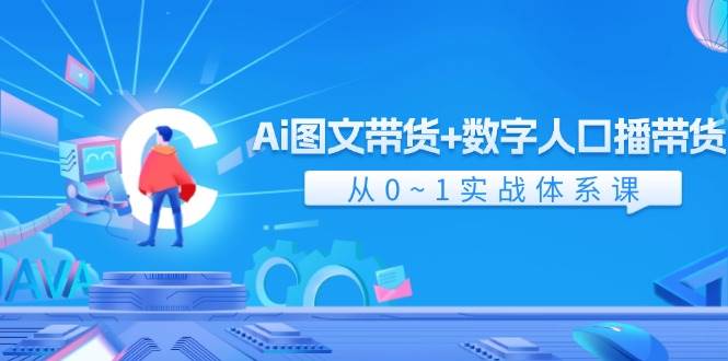 Ai 图文带货+数字人口播带货，从0~1实战体系课（43节）-玖玖资源网