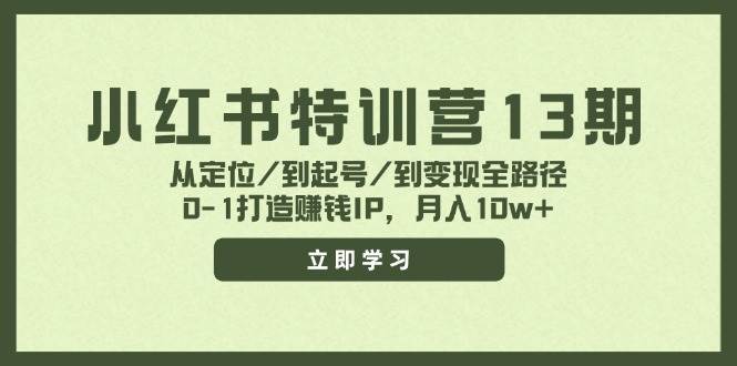 小红书特训营13期，从定位/到起号/到变现全路径，0-1打造赚钱IP，月入10w+-玖玖资源网
