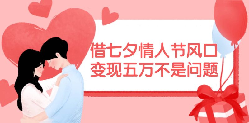 借七夕情人节风口,变现五万不是问题，错过再等一年！-玖玖资源网