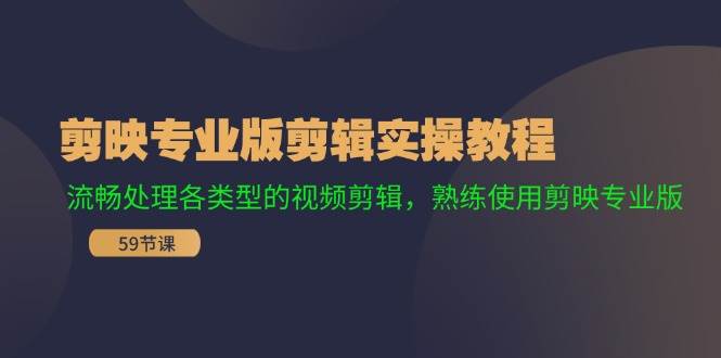 剪映专业版剪辑实操教程：流畅处理各类型的视频剪辑，熟练使用剪映专业版-玖玖资源网