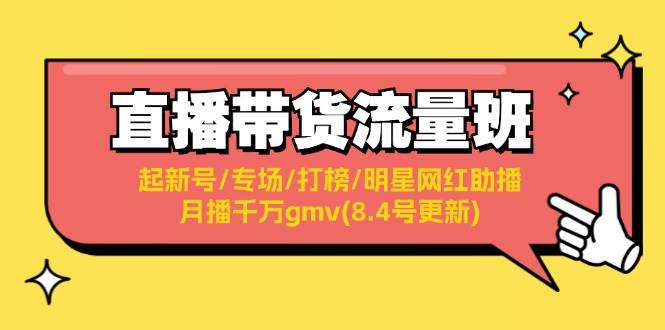 直播带货流量班：起新号/专场/打榜/明星网红助播/月播千万gmv(8.4号更新)-玖玖资源网