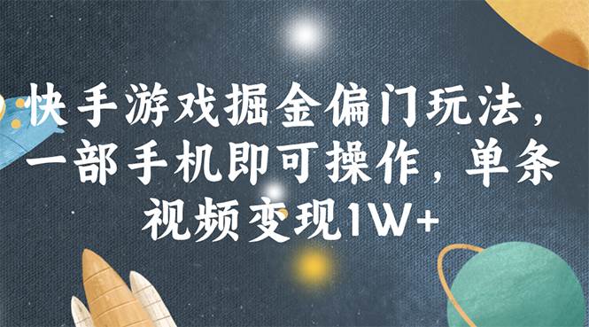 快手游戏掘金偏门玩法，一部手机即可操作，单条视频变现1W+-玖玖资源网