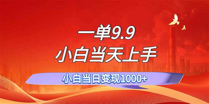 一单9.9，一天轻松上百单，不挑人，小白当天上手，一分钟一条作品-玖玖资源网