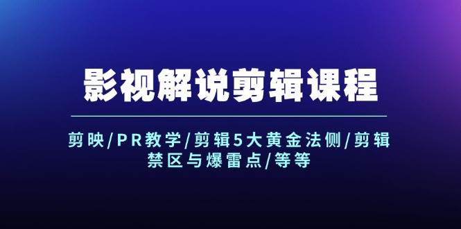 影视解说剪辑课程：剪映/PR教学/剪辑5大黄金法侧/剪辑禁区与爆雷点/等等-玖玖资源网