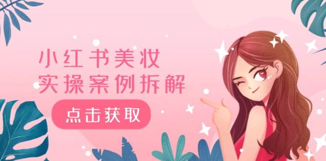 小红书美妆实操案例拆解，深度解读小红书40万粉  8000赞180粉，为什么?-玖玖资源网