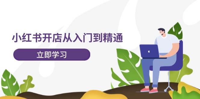 小红书开店从入门到精通，快速掌握小红书店铺运营，实现开店创收-202节课-玖玖资源网