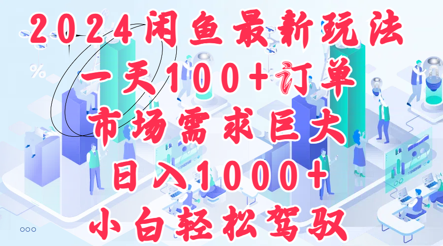 2024闲鱼最新玩法，一天100+订单，市场需求巨大，日入1000+，小白轻松驾驭-玖玖资源网