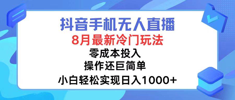 抖音手机无人直播，8月全新冷门玩法，小白轻松实现日入1000+，操作巨…-玖玖资源网