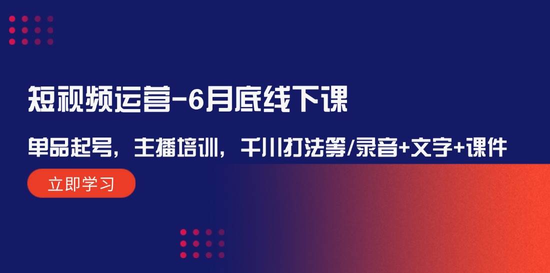 短视频运营-6月底线下课：单品起号，主播培训，千川打法等/录音+文字+课件-玖玖资源网