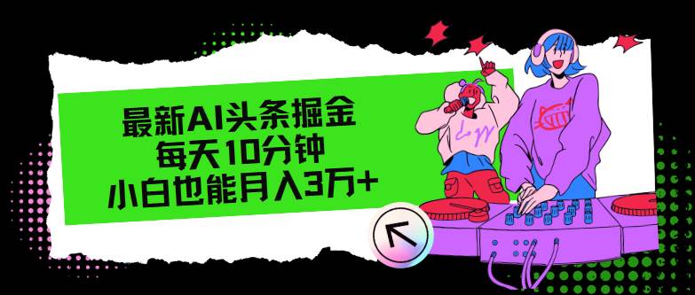 最新AI头条掘金，每天只需10分钟，小白也能月入3万+-玖玖资源网