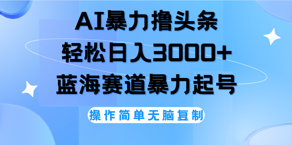 AI撸头条，轻松日入3000+无脑操作，当天起号，第二天见收益。-玖玖资源网