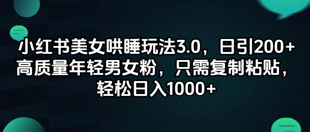 小红书美女哄睡玩法3.0，日引200+高质量年轻男女粉，只需复制粘贴，轻…-玖玖资源网
