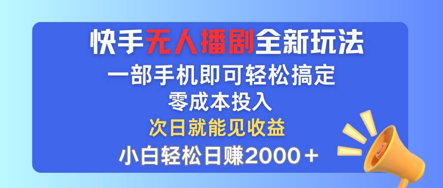 快手无人播剧全新玩法，一部手机就可以轻松搞定，零成本投入，小白轻松…-玖玖资源网
