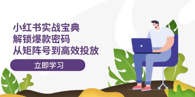 小红书实战宝典：解锁爆款密码，从矩阵号到高效投放-玖玖资源网