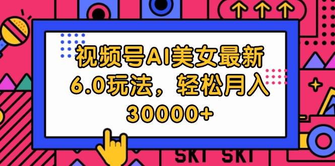 视频号AI美女最新6.0玩法，轻松月入30000+-玖玖资源网