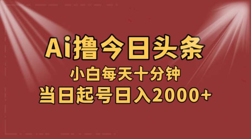 AI撸爆款头条，当天起号，可矩阵，第二天见收益，小白无脑轻松日入2000+-玖玖资源网