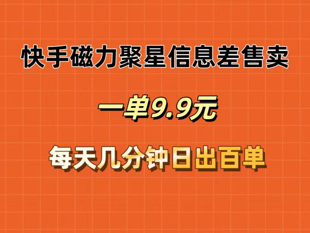 快手磁力聚星信息差售卖，一单9.9.每天几分钟，日出百单-玖玖资源网