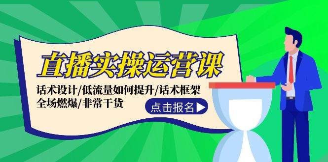 直播实操运营课：话术设计/低流量如何提升/话术框架/全场燃爆/非常干货-玖玖资源网