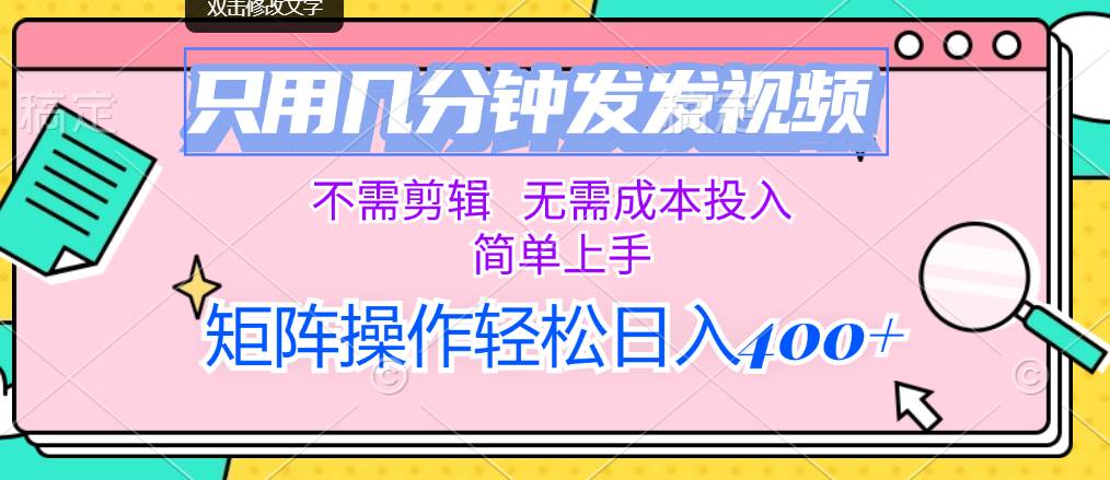 只用几分钟发发视频，不需剪辑，无需成本投入，简单上手，矩阵操作轻松…-玖玖资源网