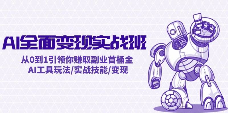 AI全面变现实操班：从0到1引领你赚取副业首桶金 AI工具玩法/实战技能/变现-玖玖资源网