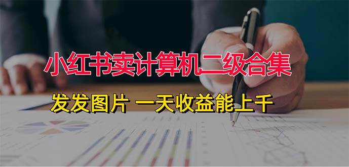 小红书卖计算机二级合集，发发图片 一天收益能上千-玖玖资源网