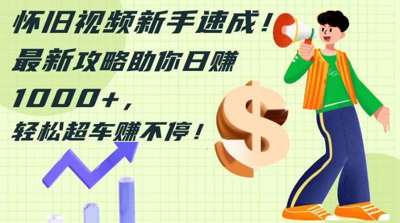 怀旧视频新手速成!最新攻略助你日赚1000+,轻松超车赚不停-玖玖资源网