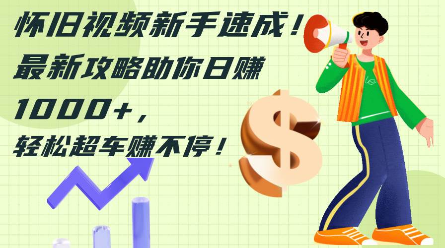 怀旧视频新手速成！最新攻略助你日赚1000+，轻松超车赚不停-玖玖资源网