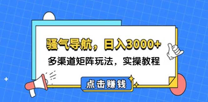 日入3000+ 骚气导航，多渠道矩阵玩法，实操教程-玖玖资源网
