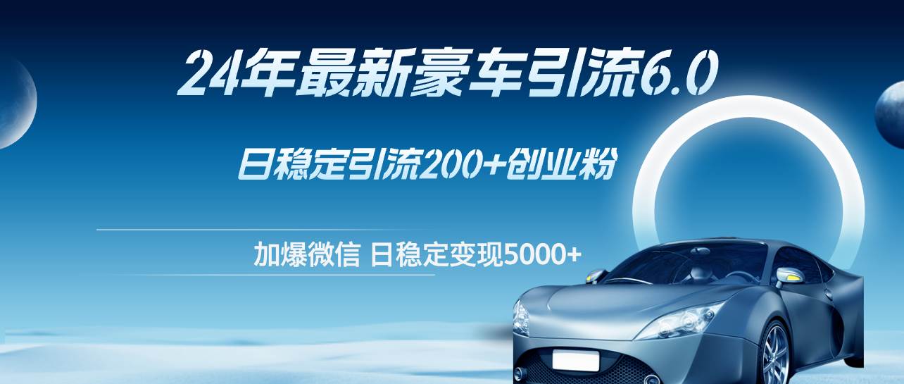 24年最新豪车引流6.0，日引500+创业粉，日稳定变现5000+-玖玖资源网