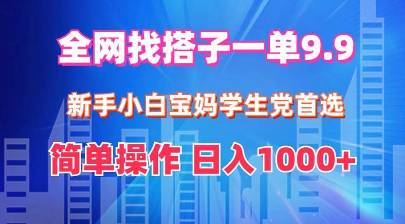 全网找搭子1单9.9 新手小白宝妈学生党首选 简单操作 日入1000+-玖玖资源网