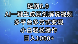 一键生成原创解说视频I，短剧6.0 AI，小白轻松操作，日入1000+，多平台多方式变现-玖玖资源网