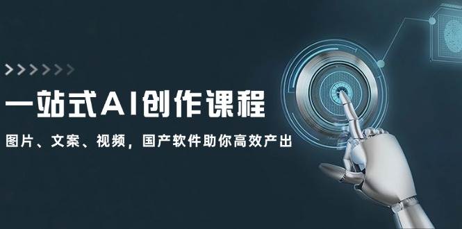 一站式AI创作课程：图片、文案、视频，国产软件助你高效产出-玖玖资源网