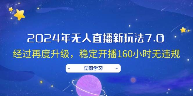 2024年无人直播新玩法7.0，经过再度升级，稳定开播160小时无违规，抖音…-玖玖资源网