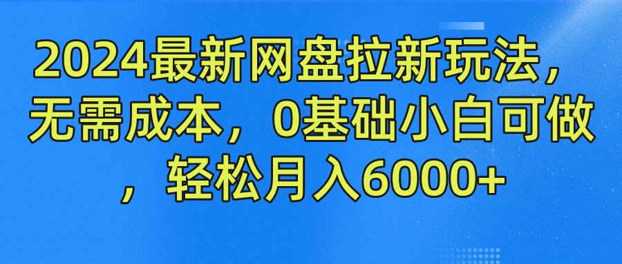 2024最新网盘拉新玩法，无需成本，0基础小白可做，轻松月入6000+-玖玖资源网