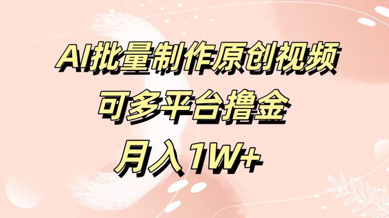 AI批量制作原创视频,可多平台撸金,月入1W+-玖玖资源网