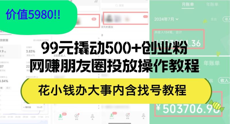 99元撬动500+创业粉，网赚朋友圈投放操作教程价值5980！花小钱办大事内…-玖玖资源网