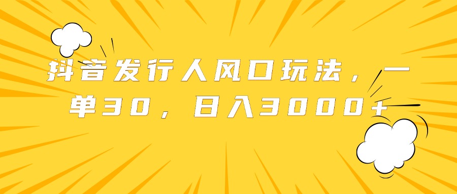 抖音发行人风口玩法，一单30，日入3000+-玖玖资源网