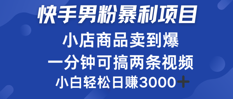 快手男粉必做项目，小店商品简直卖到爆，小白轻松也可日赚3000＋-玖玖资源网