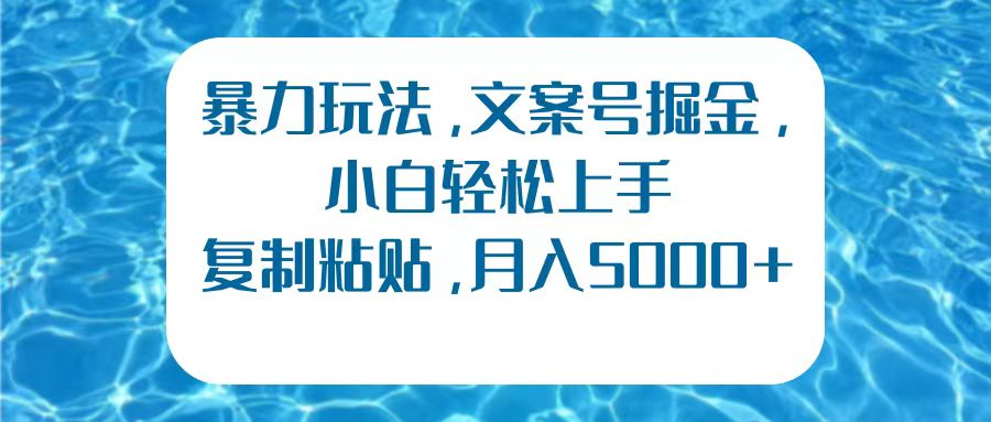 暴力玩法，文案号掘金，小白轻松上手，复制粘贴，月入5000+-玖玖资源网