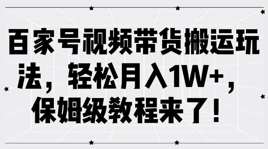 百家号视频带货搬运玩法，轻松月入1W+，保姆级教程来了！-玖玖资源网