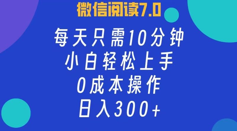 微信阅读7.0，每日10分钟，日收入300+，0成本小白轻松上手-玖玖资源网