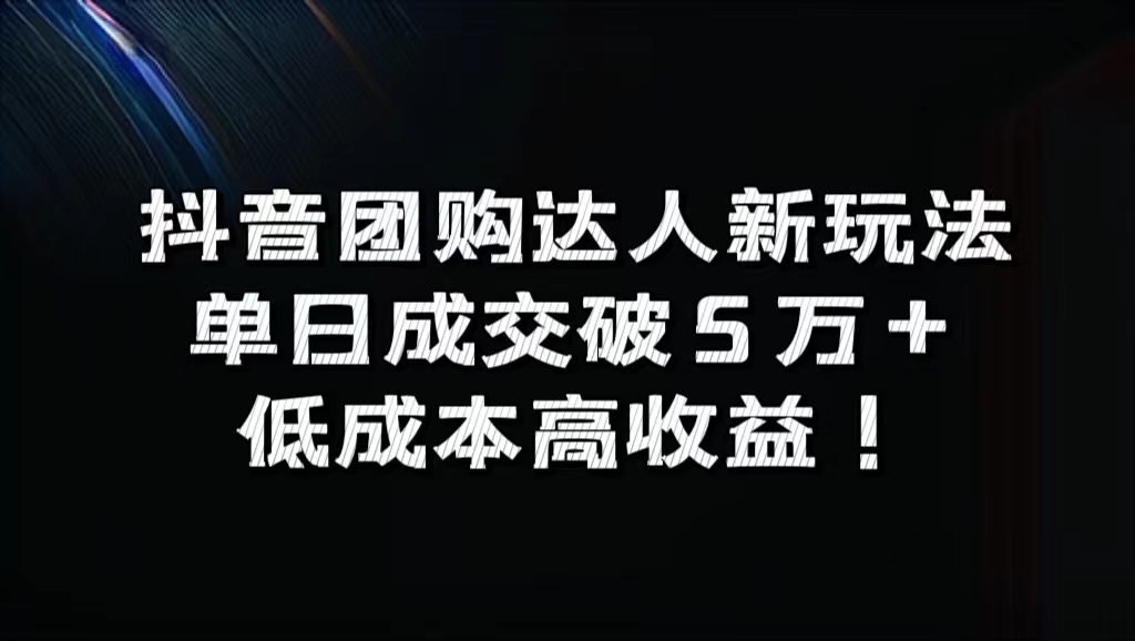 抖音团购达人新玩法，单日成交破5万+，低成本高收益！-玖玖资源网
