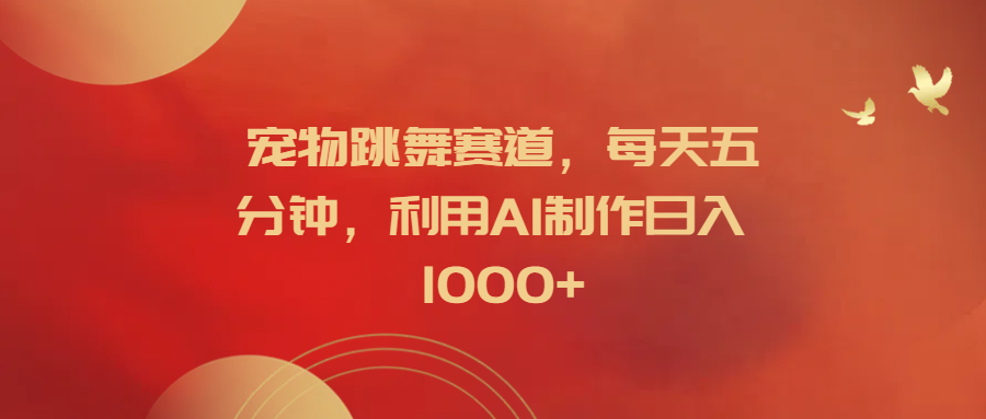 宠物跳舞赛道，每天五分钟，利用AI制作日入1000+-玖玖资源网