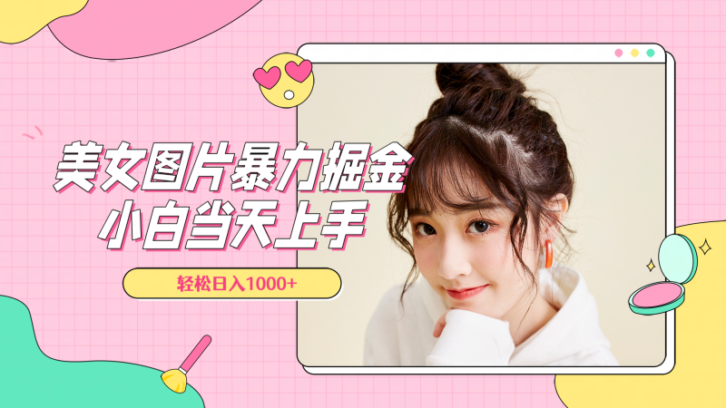 美女图片暴力掘金，小白当天上手，轻松日入1000+-玖玖资源网