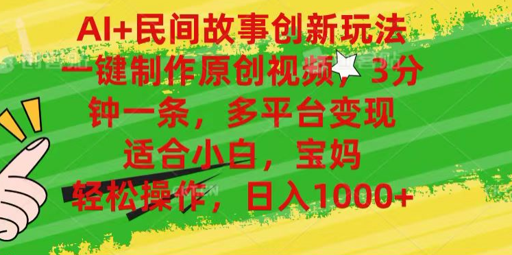AI+民间故事,一键制作原创视频，多平台变现，3分钟一条，适合小白，宝妈，轻松操作，日入1000+-玖玖资源网