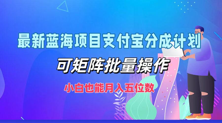 最新蓝海项目支付宝分成计划，小白也能月入五位数，可矩阵批量操作-玖玖资源网