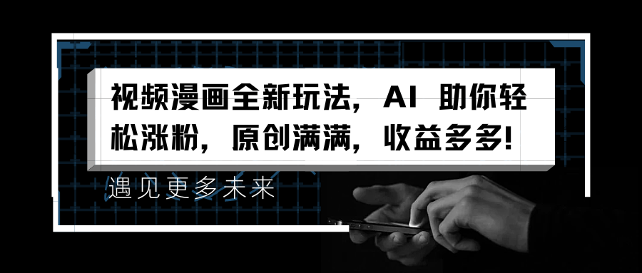 视频漫画全新玩法，AI 助你轻松涨粉，原创满满，收益多多！-玖玖资源网