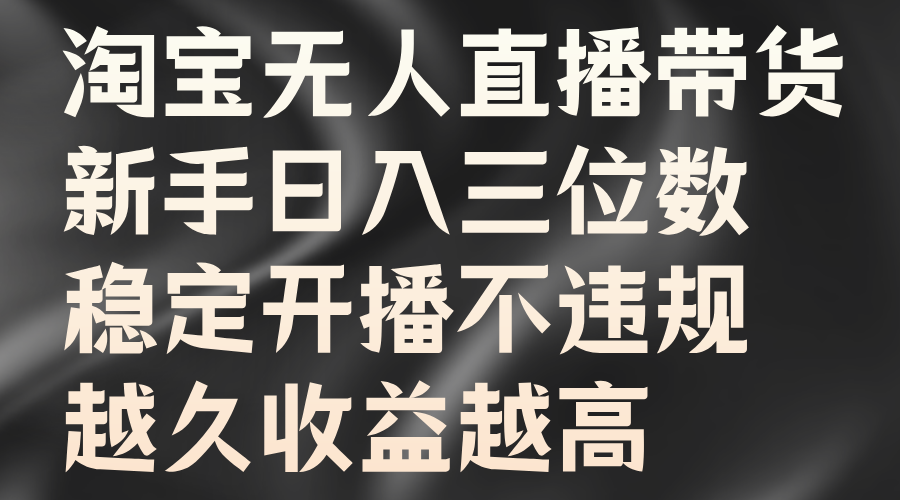淘宝无人直播带货，新手日入三位数，稳定开播不违规，越久收益越高-玖玖资源网