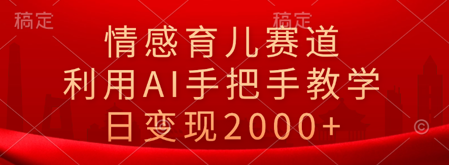 情感育儿赛道，利用AI手把手教学，日变现2000+-玖玖资源网